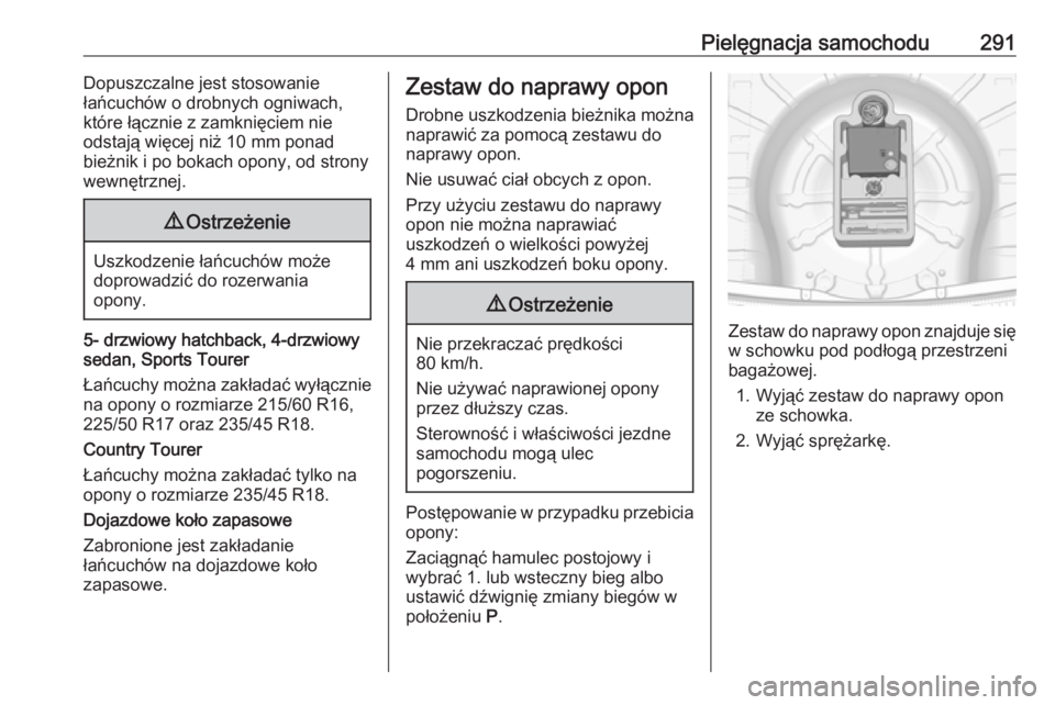 OPEL INSIGNIA 2016.5  Instrukcja obsługi (in Polish) Pielęgnacja samochodu291Dopuszczalne jest stosowanie
łańcuchów o drobnych ogniwach,
które łącznie z zamknięciem nie
odstają więcej niż 10 mm ponad
bieżnik i po bokach opony, od strony
wewn