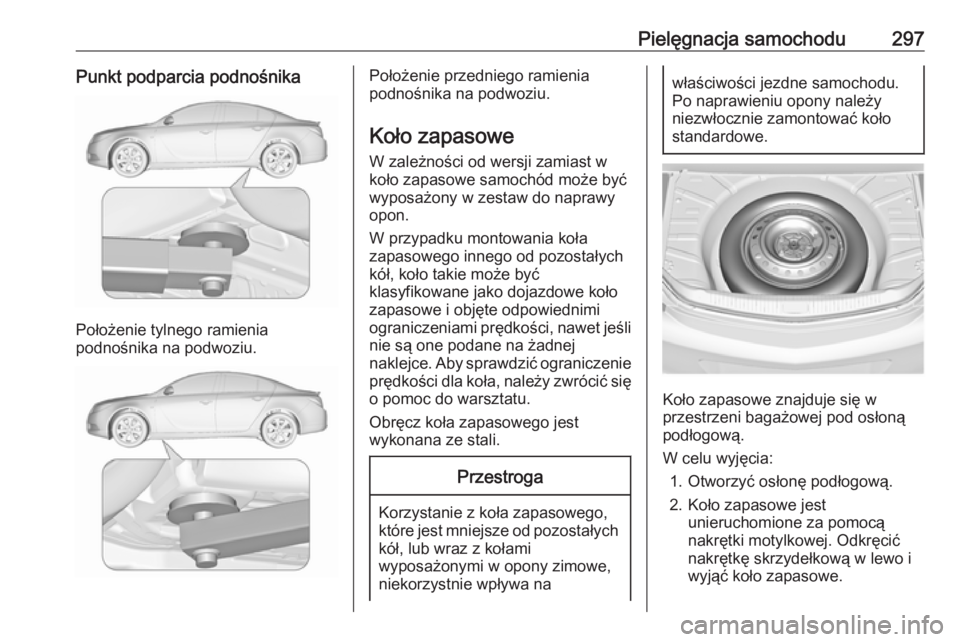 OPEL INSIGNIA 2016.5  Instrukcja obsługi (in Polish) Pielęgnacja samochodu297Punkt podparcia podnośnika
Położenie tylnego ramienia
podnośnika na podwoziu.
Położenie przedniego ramienia
podnośnika na podwoziu.
Koło zapasowe W zależności od wer