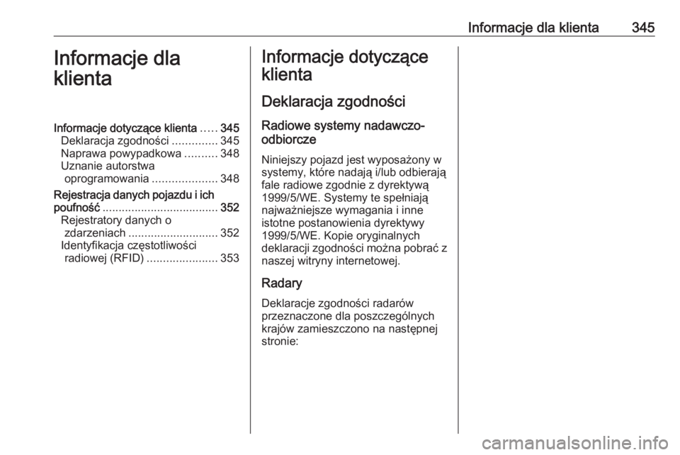 OPEL INSIGNIA 2016.5  Instrukcja obsługi (in Polish) Informacje dla klienta345Informacje dla
klientaInformacje dotyczące klienta .....345
Deklaracja zgodności ..............345
Naprawa powypadkowa ..........348
Uznanie autorstwa oprogramowania .......
