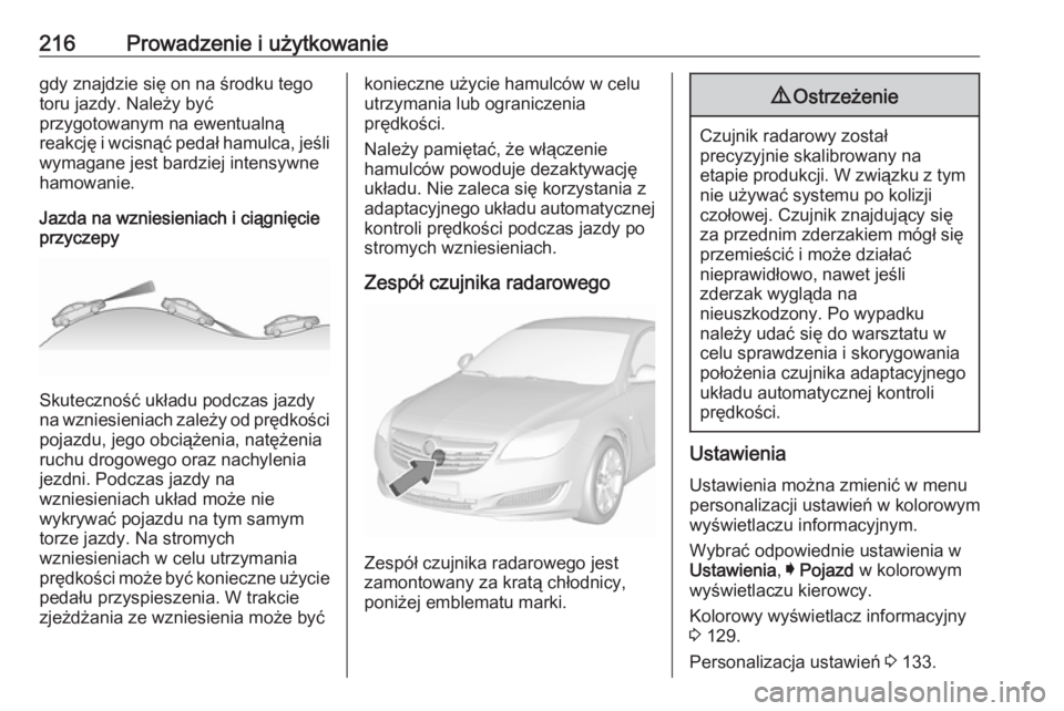 OPEL INSIGNIA 2017  Instrukcja obsługi (in Polish) 216Prowadzenie i użytkowaniegdy znajdzie się on na środku tego
toru jazdy. Należy być
przygotowanym na ewentualną
reakcję i wcisnąć pedał hamulca, jeśli wymagane jest bardziej intensywne
ha