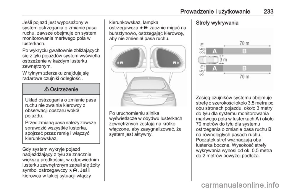 OPEL INSIGNIA 2017 Instrukcja obsługi (in Polish) Prowadzenie i użytkowanie233Jeśli pojazd jest wyposażony w
system ostrzegania o zmianie pasa
ruchu, zawsze obejmuje on system
monitorowania martwego pola w lusterkach.
Po wykryciu gwałtownie zbli OPEL INSIGNIA 2017 Instrukcja obsługi (in Polish) Prowadzenie i użytkowanie233Jeśli pojazd jest wyposażony w
system ostrzegania o zmianie pasa
ruchu, zawsze obejmuje on system
monitorowania martwego pola w lusterkach.
Po wykryciu gwałtownie zbli
