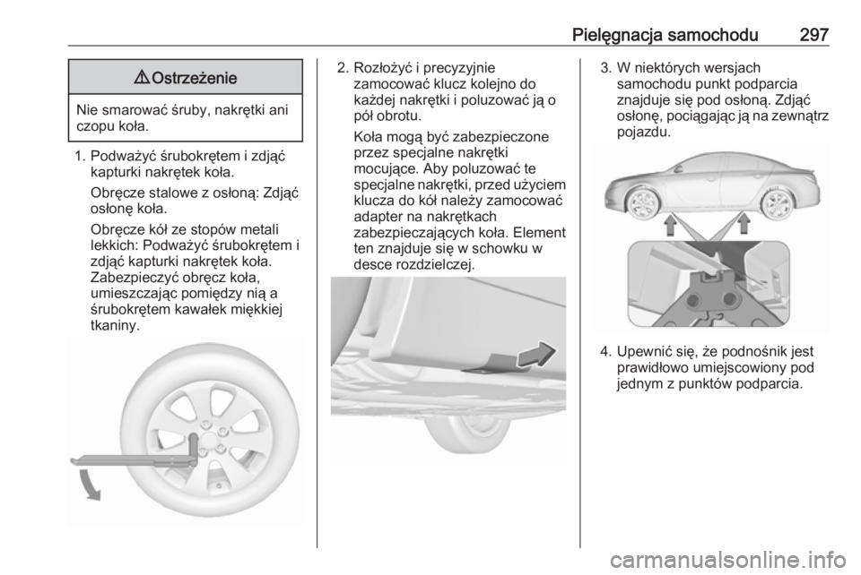 OPEL INSIGNIA 2017  Instrukcja obsługi (in Polish) Pielęgnacja samochodu2979Ostrzeżenie
Nie smarować śruby, nakrętki ani
czopu koła.
1. Podważyć śrubokrętem i zdjąć kapturki nakrętek koła.
Obręcze stalowe z osłoną: Zdjąć
osłonę ko