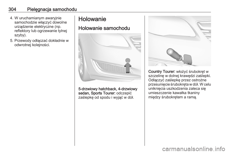 OPEL INSIGNIA 2017  Instrukcja obsługi (in Polish) 304Pielęgnacja samochodu4. W uruchamianym awaryjniesamochodzie włączyć dowolne
urządzenie elektryczne (np.
reflektory lub ogrzewanie tylnej
szyby).
5. Przewody odłączać dokładnie w odwrotnej 