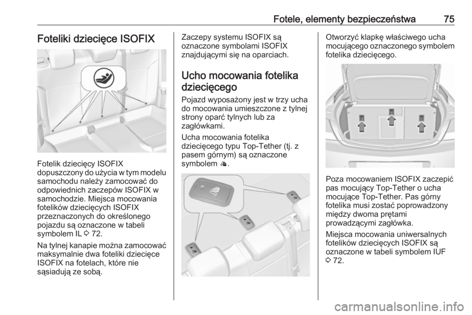 OPEL INSIGNIA 2017 Instrukcja obsługi (in Polish) Fotele, elementy bezpieczeństwa75Foteliki dziecięce ISOFIX
Fotelik dziecięcy ISOFIX
dopuszczony do użycia w tym modelu samochodu należy zamocować do
odpowiednich zaczepów ISOFIX w
samochodzie. OPEL INSIGNIA 2017 Instrukcja obsługi (in Polish) Fotele, elementy bezpieczeństwa75Foteliki dziecięce ISOFIX
Fotelik dziecięcy ISOFIX
dopuszczony do użycia w tym modelu samochodu należy zamocować do
odpowiednich zaczepów ISOFIX w
samochodzie.