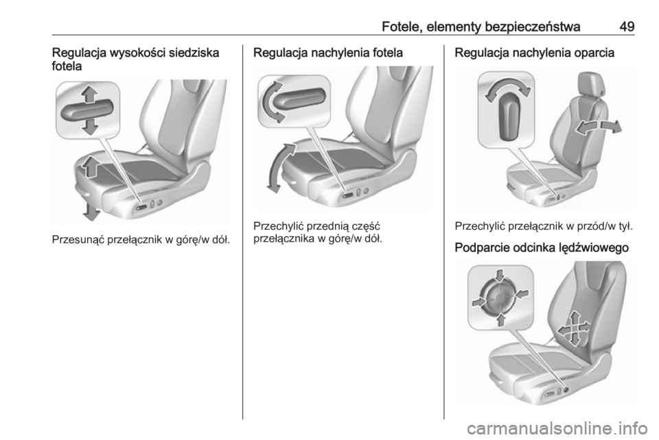 OPEL INSIGNIA BREAK 2017.5  Instrukcja obsługi (in Polish) Fotele, elementy bezpieczeństwa49Regulacja wysokości siedziska
fotela
Przesunąć przełącznik w górę/w dół.
Regulacja nachylenia fotela
Przechylić przednią część
przełącznika w górę/w