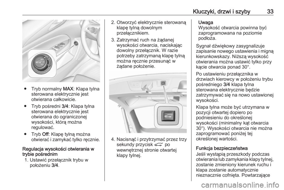 OPEL INSIGNIA BREAK 2018  Instrukcja obsługi (in Polish) Kluczyki, drzwi i szyby33
● Tryb normalny MAX: Klapa tylna
sterowana elektrycznie jest
otwierana całkowicie.
● Tryb pośredni  3/4: Klapa tylna
sterowana elektrycznie jest
otwierana do ograniczon