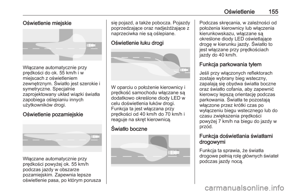 OPEL INSIGNIA BREAK 2018.5  Instrukcja obsługi (in Polish) Oświetlenie155Oświetlenie miejskie
Włączane automatycznie przy
prędkości do ok. 55 km/h i w
miejscach z oświetleniem
zewnętrznym. Światło jest szerokie i
symetryczne. Specjalnie
zaprojektowa