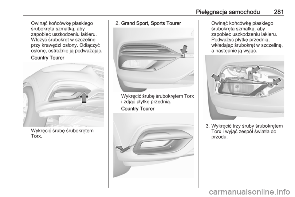 OPEL INSIGNIA BREAK 2018.5  Instrukcja obsługi (in Polish) Pielęgnacja samochodu281Owinąć końcówkę płaskiego
śrubokręta szmatką, aby
zapobiec uszkodzeniu lakieru.
Włożyć śrubokręt w szczelinę
przy krawędzi osłony. Odłączyć
osłonę, ostro