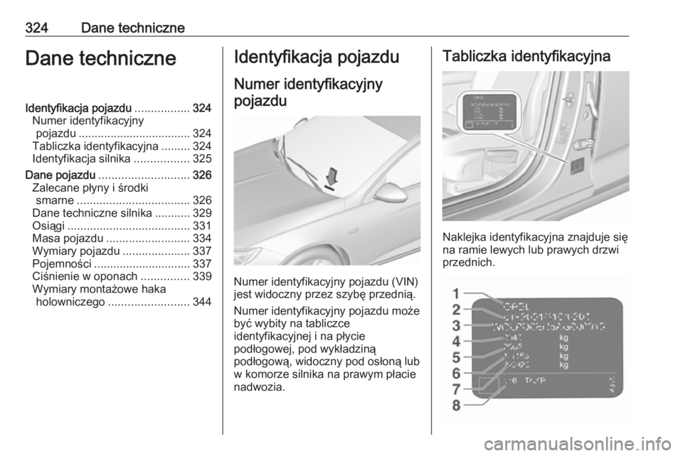 OPEL INSIGNIA BREAK 2018.5  Instrukcja obsługi (in Polish) 324Dane techniczneDane techniczneIdentyfikacja pojazdu.................324
Numer identyfikacyjny pojazdu ................................... 324
Tabliczka identyfikacyjna .........324
Identyfikacja si