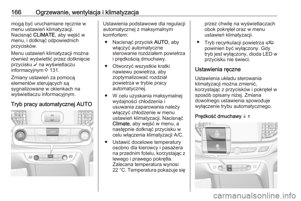 OPEL INSIGNIA BREAK 2019.5  Instrukcja obsługi (in Polish) 166Ogrzewanie, wentylacja i klimatyzacjamogą być uruchamiane ręcznie w
menu ustawień klimatyzacji.
Nacisnąć  CLIMATE, aby wejść w
menu, i dotknąć odpowiednich
przycisków.
Menu ustawień kli
