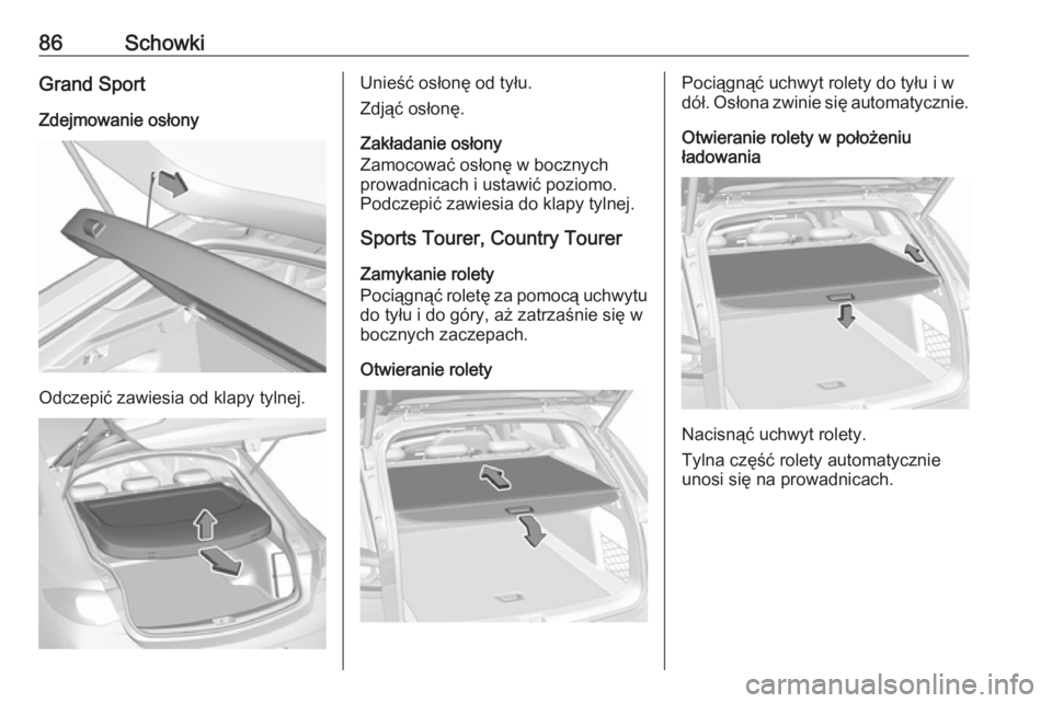 OPEL INSIGNIA BREAK 2019.5  Instrukcja obsługi (in Polish) 86SchowkiGrand Sport
Zdejmowanie osłony
Odczepić zawiesia od klapy tylnej.
Unieść osłonę od tyłu.
Zdjąć osłonę.
Zakładanie osłony
Zamocować osłonę w bocznych
prowadnicach i ustawić po