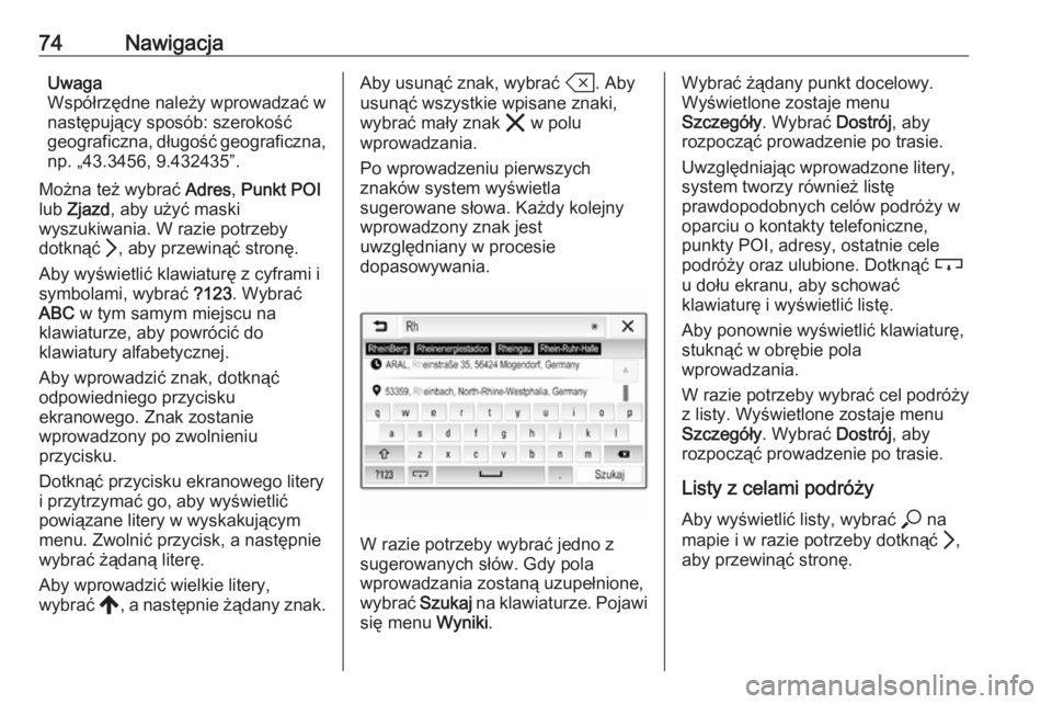 OPEL INSIGNIA BREAK 2020 Instrukcja obsługi systemu audio-nawigacyjnego (in Polish) 74NawigacjaUwaga
Współrzędne należy wprowadzać w
następujący sposób: szerokość
geograficzna, długość geograficzna,
np. „43.3456, 9.432435”.
Można też wybrać Adres, Punkt POI
lub OPEL INSIGNIA BREAK 2020 Instrukcja obsługi systemu audio-nawigacyjnego (in Polish) 74NawigacjaUwaga
Współrzędne należy wprowadzać w
następujący sposób: szerokość
geograficzna, długość geograficzna,
np. „43.3456, 9.432435”.
Można też wybrać Adres, Punkt POI
lub