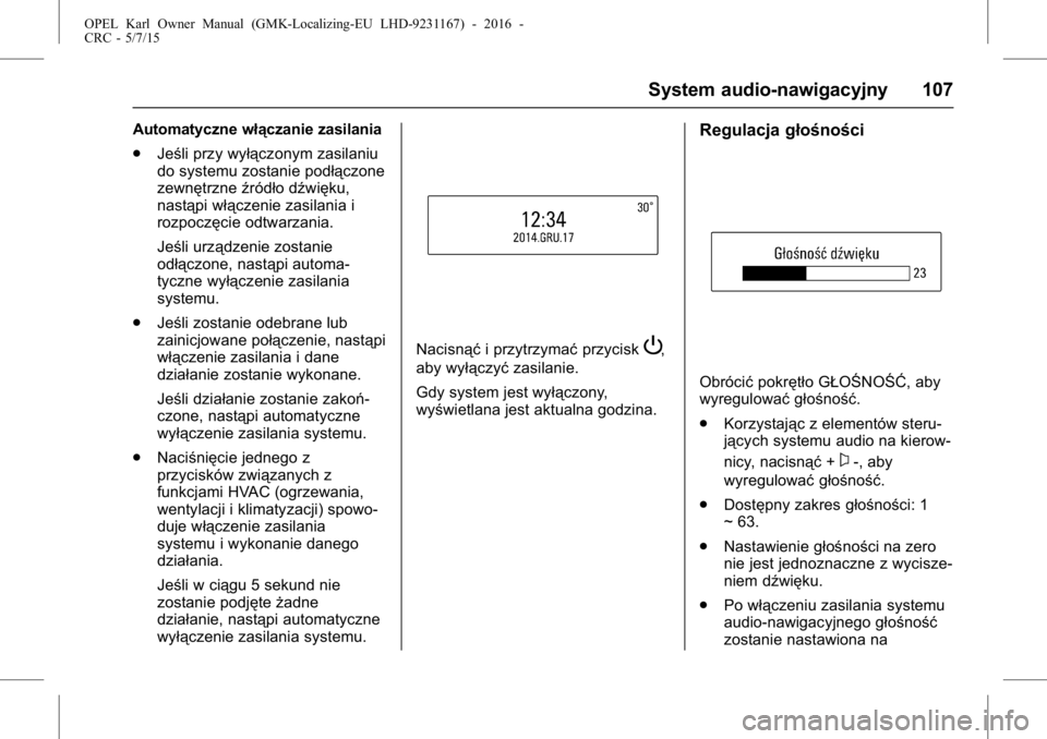 OPEL KARL 2015.75  Instrukcja obsługi (in Polish) OPEL Karl Owner Manual (GMK-Localizing-EU LHD-9231167) - 2016 -
CRC - 5/7/15
System audio-nawigacyjny 107
Automatyczne włączanie zasilania
.Jeśli przy wyłączonym zasilaniu
do systemu zostanie pod