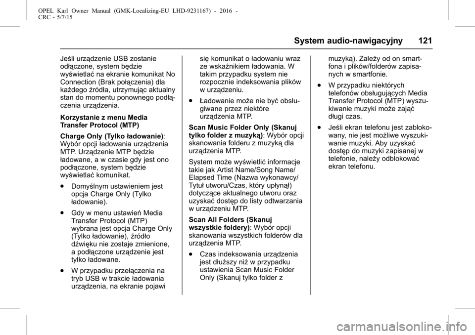 OPEL KARL 2015.75  Instrukcja obsługi (in Polish) OPEL Karl Owner Manual (GMK-Localizing-EU LHD-9231167) - 2016 -
CRC - 5/7/15
System audio-nawigacyjny 121
Jeśli urządzenie USB zostanie
odłączone, system będzie
wyświetlaćna ekranie komunikat N