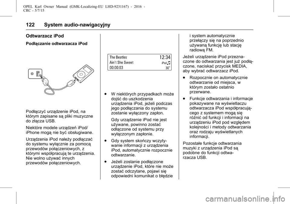 OPEL KARL 2015.75  Instrukcja obsługi (in Polish) OPEL Karl Owner Manual (GMK-Localizing-EU LHD-9231167) - 2016 -
CRC - 5/7/15
122 System audio-nawigacyjny
Odtwarzacz iPod
Podłączanie odtwarzacza iPod
Podłączyćurządzenie iPod, na
którym zapisa