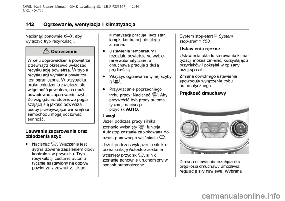 OPEL KARL 2015.75  Instrukcja obsługi (in Polish) OPEL Karl Owner Manual (GMK-Localizing-EU LHD-9231167) - 2016 -
CRC - 5/7/15
142 Ogrzewanie, wentylacja i klimatyzacja
NacisnąćponownieW, aby
wyłączyć tryb recyrkulacji.
{Ostrzeżenie
W celu dopr