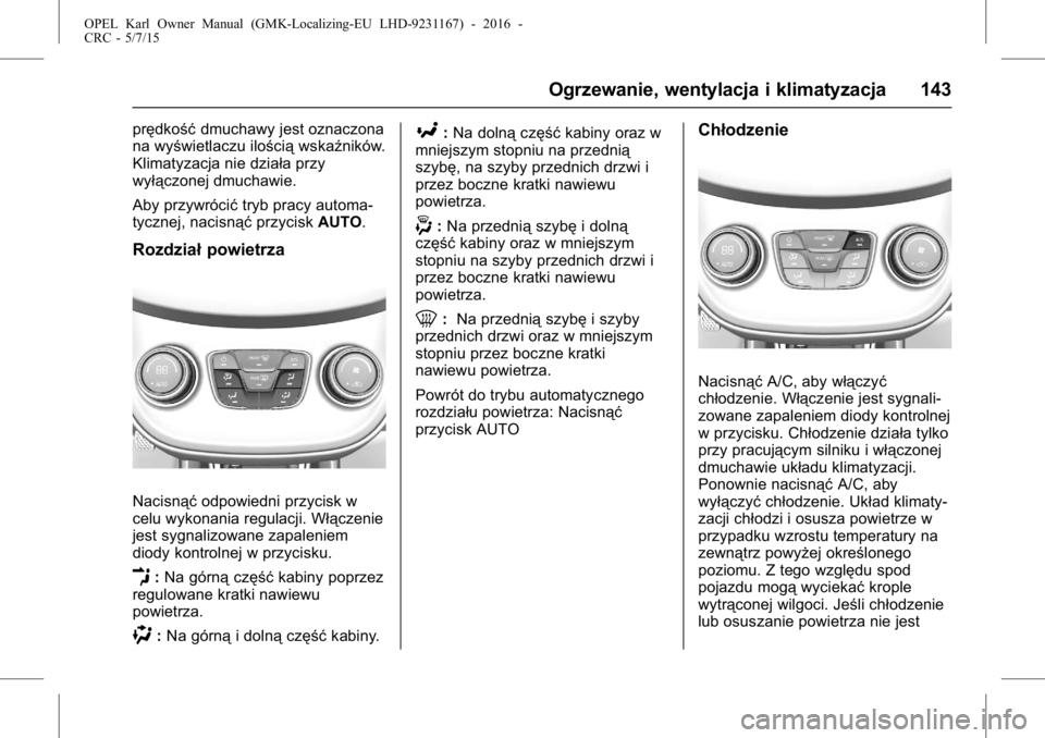 OPEL KARL 2015.75  Instrukcja obsługi (in Polish) OPEL Karl Owner Manual (GMK-Localizing-EU LHD-9231167) - 2016 -
CRC - 5/7/15
Ogrzewanie, wentylacja i klimatyzacja 143
prędkośćdmuchawy jest oznaczona
na wyświetlaczu ilością wskaźników.
Klima