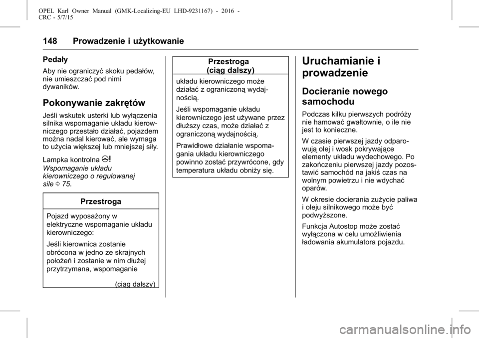 OPEL KARL 2015.75  Instrukcja obsługi (in Polish) OPEL Karl Owner Manual (GMK-Localizing-EU LHD-9231167) - 2016 -
CRC - 5/7/15
148 Prowadzenie i użytkowanie
Pedały
Aby nie ograniczyćskoku pedałów,
nie umieszczać pod nimi
dywaników.
Pokonywanie