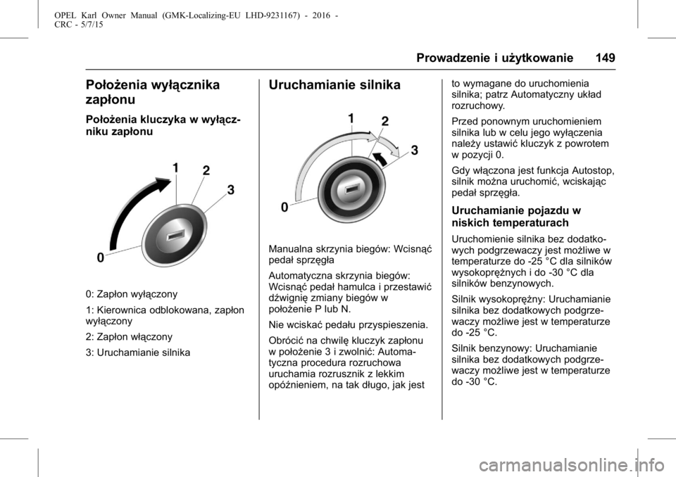 OPEL KARL 2015.75  Instrukcja obsługi (in Polish) OPEL Karl Owner Manual (GMK-Localizing-EU LHD-9231167) - 2016 -
CRC - 5/7/15
Prowadzenie i użytkowanie 149
Położenia wyłącznika
zapłonu
Położenia kluczyka w wyłącz-
niku zapłonu
0: Zapłon 