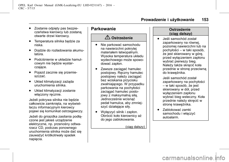 OPEL KARL 2015.75  Instrukcja obsługi (in Polish) OPEL Karl Owner Manual (GMK-Localizing-EU LHD-9231167) - 2016 -
CRC - 5/7/15
Prowadzenie i użytkowanie 153
.Zostanie odpięty pas bezpie-
czeństwa kierowcy lub zostaną
otwarte drzwi kierowcy.
. Tem