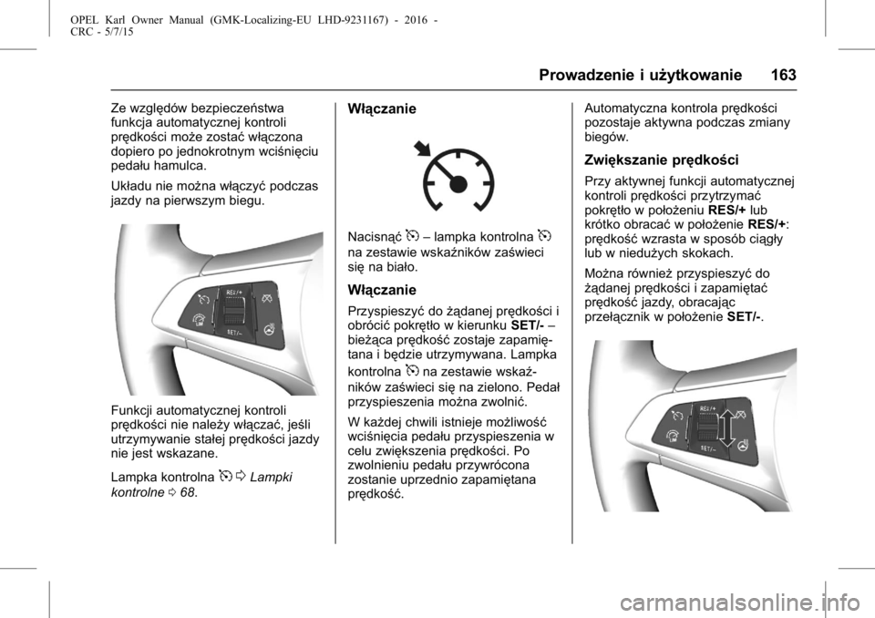 OPEL KARL 2015.75  Instrukcja obsługi (in Polish) OPEL Karl Owner Manual (GMK-Localizing-EU LHD-9231167) - 2016 -
CRC - 5/7/15
Prowadzenie i użytkowanie 163
Ze względów bezpieczeństwa
funkcja automatycznej kontroli
prędkości może zostaćwłąc