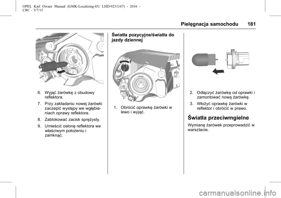 OPEL KARL 2015.75  Instrukcja obsługi (in Polish) OPEL Karl Owner Manual (GMK-Localizing-EU LHD-9231167) - 2016 -
CRC - 5/7/15
Pielęgnacja samochodu 181
6. Wyjąć żarówkęz obudowy
reflektora.
7. Przy zakładaniu nowej żarówki
zaczepić występ
