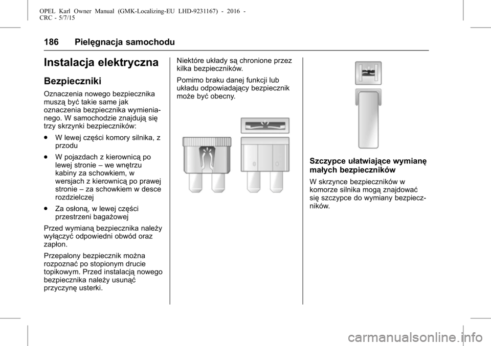 OPEL KARL 2015.75  Instrukcja obsługi (in Polish) OPEL Karl Owner Manual (GMK-Localizing-EU LHD-9231167) - 2016 -
CRC - 5/7/15
186 Pielęgnacja samochodu
Instalacja elektryczna
Bezpieczniki
Oznaczenia nowego bezpiecznika
musząbyćtakie same jak
ozna