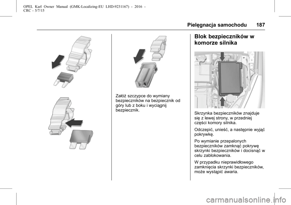 OPEL KARL 2015.75  Instrukcja obsługi (in Polish) OPEL Karl Owner Manual (GMK-Localizing-EU LHD-9231167) - 2016 -
CRC - 5/7/15
Pielęgnacja samochodu 187
Załóższczypce do wymiany
bezpieczników na bezpiecznik od
góry lub z boku i wyciągnij
bezpi