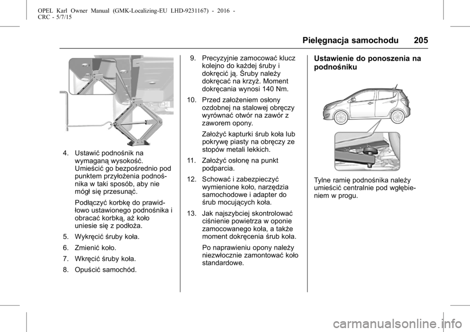 OPEL KARL 2015.75  Instrukcja obsługi (in Polish) OPEL Karl Owner Manual (GMK-Localizing-EU LHD-9231167) - 2016 -
CRC - 5/7/15
Pielęgnacja samochodu 205
4. Ustawićpodnośnik na
wymaganą wysokość.
Umieścić go bezpośrednio pod
punktem przyłoż