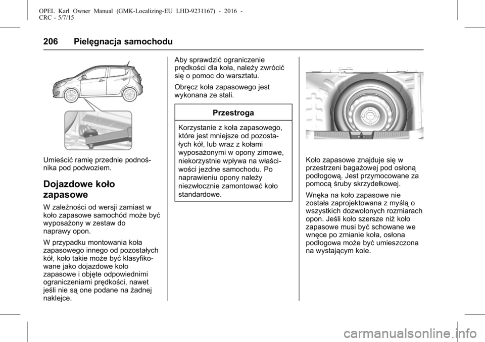 OPEL KARL 2015.75  Instrukcja obsługi (in Polish) OPEL Karl Owner Manual (GMK-Localizing-EU LHD-9231167) - 2016 -
CRC - 5/7/15
206 Pielęgnacja samochodu
Umieścićramięprzednie podnoś-
nika pod podwoziem.
Dojazdowe koło
zapasowe
W zależności od