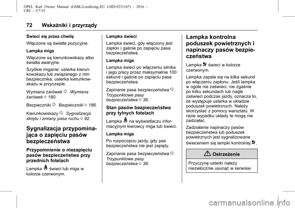 OPEL KARL 2015.75  Instrukcja obsługi (in Polish) OPEL Karl Owner Manual (GMK-Localizing-EU LHD-9231167) - 2016 -
CRC - 5/7/15
72 Wskaźniki i przyrządy
Świeci sięprzez chwilę
Włączone są światła pozycyjne.
Lampka miga
Włączone są kierunk
