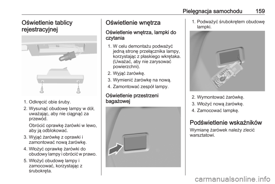 OPEL KARL 2016.5  Instrukcja obsługi (in Polish) Pielęgnacja samochodu159Oświetlenie tablicy
rejestracyjnej
1. Odkręcić obie śruby.
2. Wysunąć obudowę lampy w dół, uważając, aby nie ciągnąć za
przewód.
Obrócić oprawkę żarówki w 