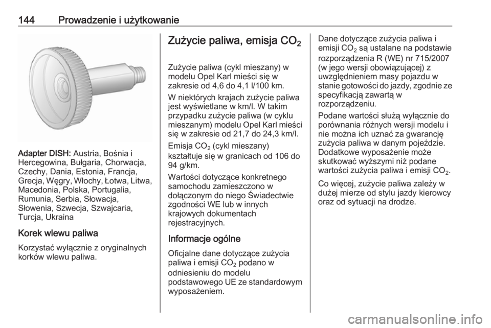 OPEL KARL 2017 Instrukcja obsługi (in Polish) 144Prowadzenie i użytkowanie
Adapter DISH: Austria, Bośnia i
Hercegowina, Bułgaria, Chorwacja, Czechy, Dania, Estonia, Francja,
Grecja, Węgry, Włochy, Łotwa, Litwa,
Macedonia, Polska, Portugalia OPEL KARL 2017 Instrukcja obsługi (in Polish) 144Prowadzenie i użytkowanie
Adapter DISH: Austria, Bośnia i
Hercegowina, Bułgaria, Chorwacja, Czechy, Dania, Estonia, Francja,
Grecja, Węgry, Włochy, Łotwa, Litwa,
Macedonia, Polska, Portugalia