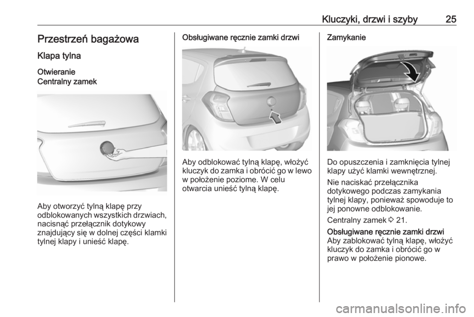 OPEL KARL 2018  Instrukcja obsługi (in Polish) Kluczyki, drzwi i szyby25Przestrzeń bagażowa
Klapa tylna
OtwieranieCentralny zamek
Aby otworzyć tylną klapę przy
odblokowanych wszystkich drzwiach,
nacisnąć przełącznik dotykowy
znajdujący s