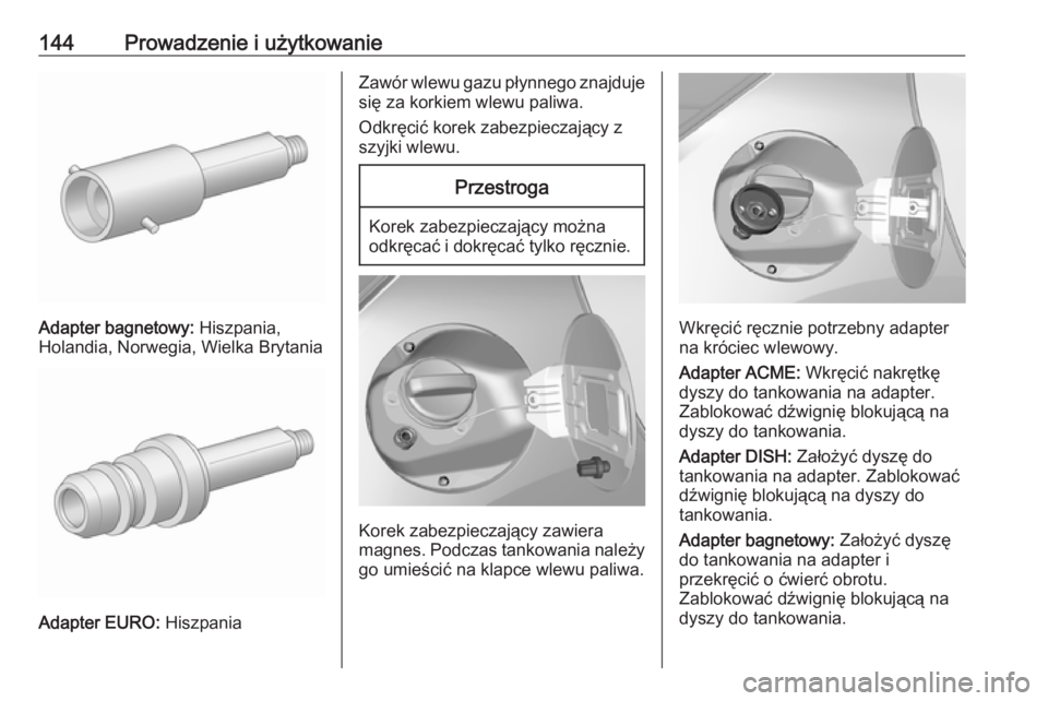 OPEL KARL 2018.5  Instrukcja obsługi (in Polish) 144Prowadzenie i użytkowanie
Adapter bagnetowy: Hiszpania,
Holandia, Norwegia, Wielka Brytania
Adapter EURO:  Hiszpania
Zawór wlewu gazu płynnego znajduje
się za korkiem wlewu paliwa.
Odkręcić k