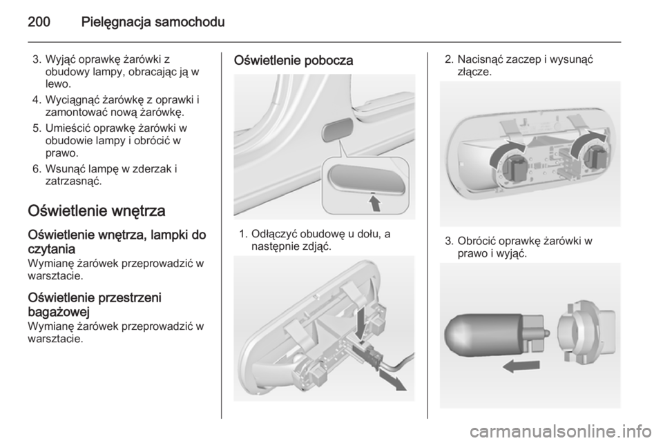 OPEL MERIVA 2014.5  Instrukcja obsługi (in Polish) 200Pielęgnacja samochodu
3. Wyjąć oprawkę żarówki zobudowy lampy, obracając ją w
lewo.
4. Wyciągnąć żarówkę z oprawki i zamontować nową żarówkę.
5. Umieścić oprawkę żarówki w o