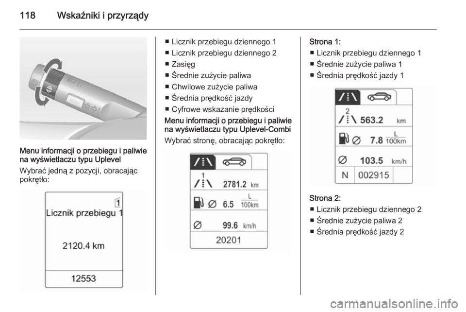 OPEL MERIVA 2015  Instrukcja obsługi (in Polish) 118Wskaźniki i przyrządy
Menu informacji o przebiegu i paliwie
na wyświetlaczu typu Uplevel
Wybrać jedną z pozycji, obracając pokrętło:
■ Licznik przebiegu dziennego 1
■ Licznik przebiegu 