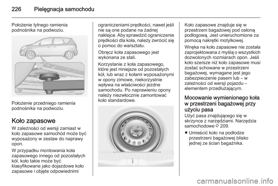 OPEL MERIVA 2015  Instrukcja obsługi (in Polish) 226Pielęgnacja samochodu
Położenie tylnego ramienia
podnośnika na podwoziu.
Położenie przedniego ramienia
podnośnika na podwoziu.
Koło zapasowe
W zależności od wersji zamiast w
koło zapasow