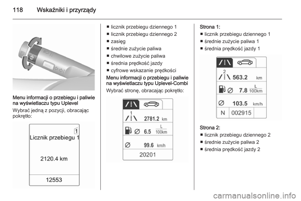 OPEL MERIVA 2015.5  Instrukcja obsługi (in Polish) 118Wskaźniki i przyrządy
Menu informacji o przebiegu i paliwie
na wyświetlaczu typu Uplevel
Wybrać jedną z pozycji, obracając pokrętło:
■ licznik przebiegu dziennego 1
■ licznik przebiegu 