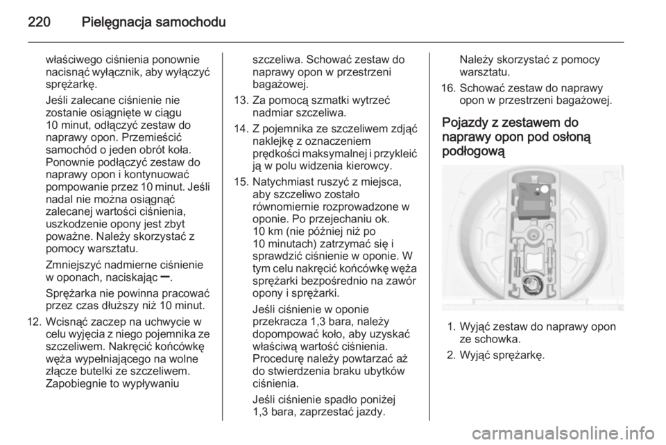 OPEL MERIVA 2015.5 Instrukcja obsługi (in Polish) 220Pielęgnacja samochodu
właściwego ciśnienia ponownie
nacisnąć wyłącznik, aby wyłączyć
sprężarkę.
Jeśli zalecane ciśnienie nie
zostanie osiągnięte w ciągu
10 minut, odłączyć zes OPEL MERIVA 2015.5 Instrukcja obsługi (in Polish) 220Pielęgnacja samochodu
właściwego ciśnienia ponownie
nacisnąć wyłącznik, aby wyłączyć
sprężarkę.
Jeśli zalecane ciśnienie nie
zostanie osiągnięte w ciągu
10 minut, odłączyć zes