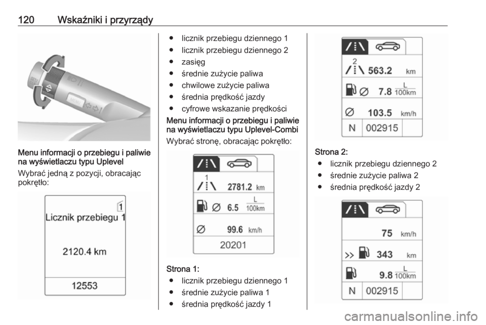 OPEL MERIVA 2016  Instrukcja obsługi (in Polish) 120Wskaźniki i przyrządy
Menu informacji o przebiegu i paliwie
na wyświetlaczu typu Uplevel
Wybrać jedną z pozycji, obracając pokrętło:
● licznik przebiegu dziennego 1
● licznik przebiegu 