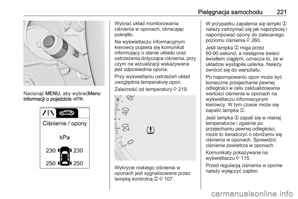 OPEL MERIVA 2016  Instrukcja obsługi (in Polish) Pielęgnacja samochodu221
Nacisnąć MENU, aby wybrać Menu
informacji o pojeździe  X .
Wybrać układ monitorowania
ciśnienia w oponach, obracając
pokrętło.
Na wyświetlaczu informacyjnym
kierow