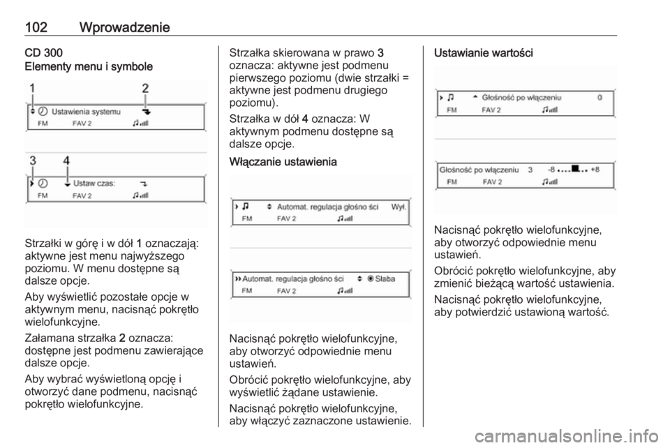OPEL MERIVA 2016.5 Instrukcja obsługi systemu audio-nawigacyjnego (in Polish) 102WprowadzenieCD 300Elementy menu i symbole
Strzałki w górę i w dół 1 oznaczają:
aktywne jest menu najwyższego
poziomu. W menu dostępne są
dalsze opcje.
Aby wyświetlić pozostałe opcje w
a OPEL MERIVA 2016.5 Instrukcja obsługi systemu audio-nawigacyjnego (in Polish) 102WprowadzenieCD 300Elementy menu i symbole
Strzałki w górę i w dół 1 oznaczają:
aktywne jest menu najwyższego
poziomu. W menu dostępne są
dalsze opcje.
Aby wyświetlić pozostałe opcje w
a