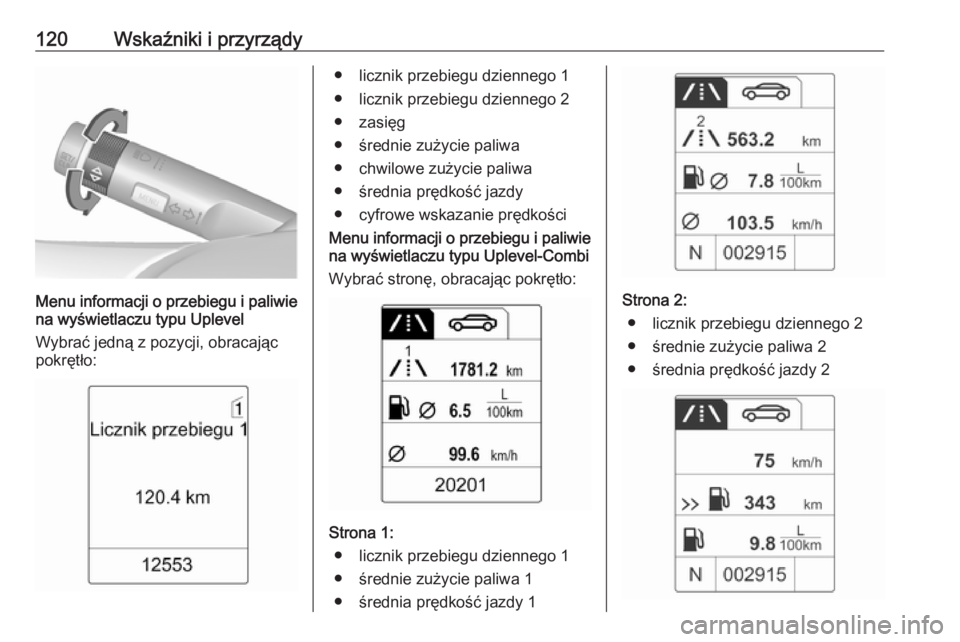OPEL MERIVA 2016.5  Instrukcja obsługi (in Polish) 120Wskaźniki i przyrządy
Menu informacji o przebiegu i paliwie
na wyświetlaczu typu Uplevel
Wybrać jedną z pozycji, obracając pokrętło:
● licznik przebiegu dziennego 1
● licznik przebiegu 