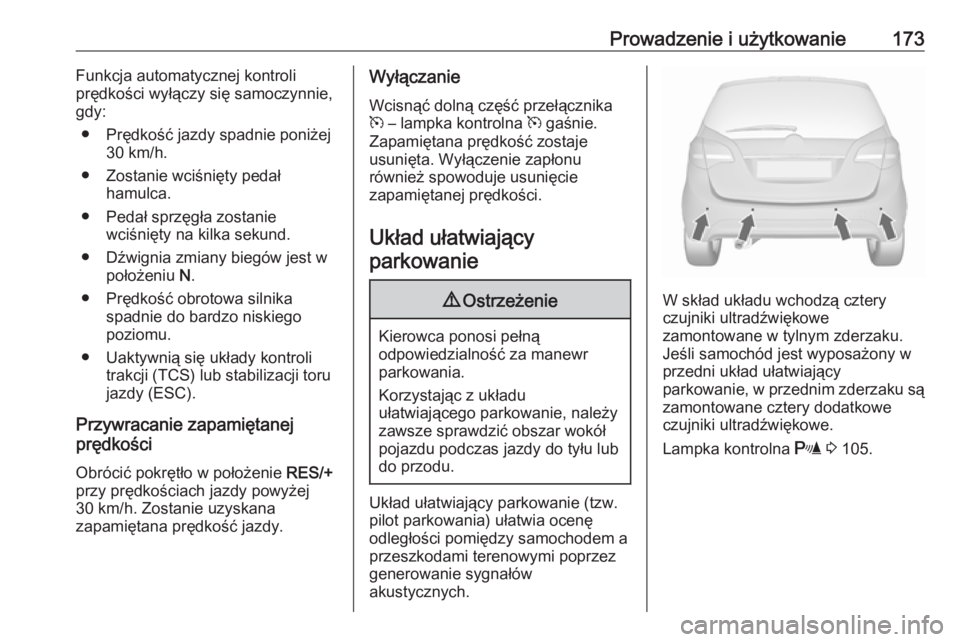 OPEL MERIVA 2016.5  Instrukcja obsługi (in Polish) Prowadzenie i użytkowanie173Funkcja automatycznej kontroli
prędkości wyłączy się samoczynnie,
gdy:
● Prędkość jazdy spadnie poniżej 30 km/h.
● Zostanie wciśnięty pedał hamulca.
● Pe