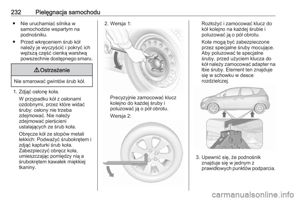 OPEL MERIVA 2016.5  Instrukcja obsługi (in Polish) 232Pielęgnacja samochodu● Nie uruchamiać silnika wsamochodzie wspartym na
podnośniku.
● Przed wkręceniem śrub kół należy je wyczyścić i pokryć ichwęższą część cienką warstwą
pow