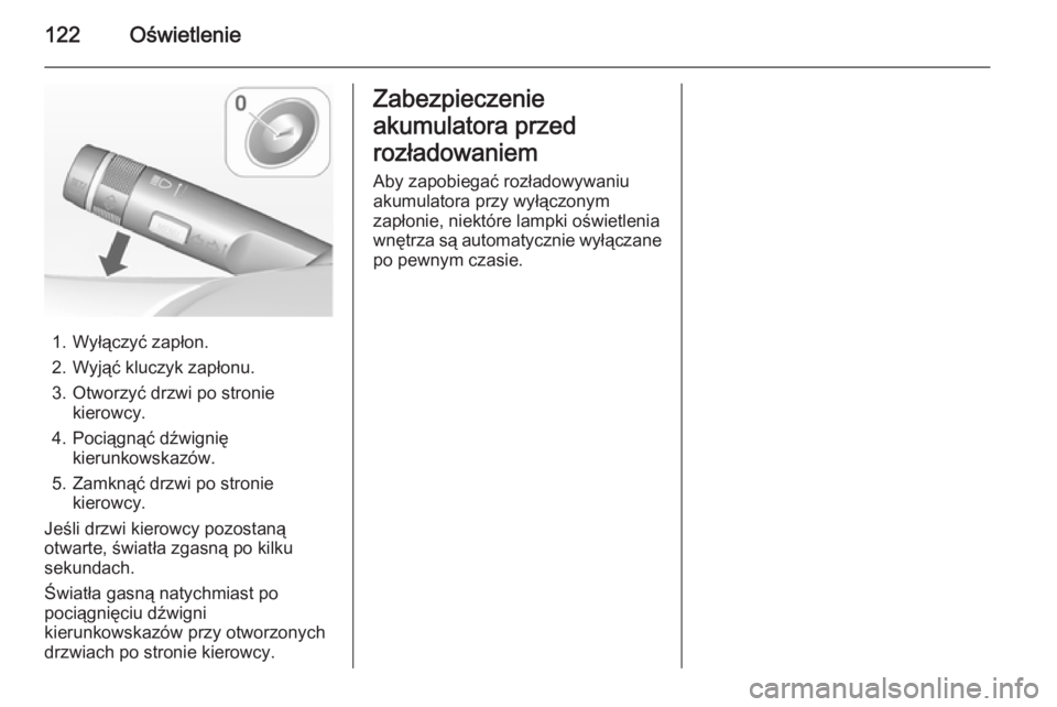 OPEL MOKKA 2014.5  Instrukcja obsługi (in Polish) 122Oświetlenie
1. Wyłączyć zapłon.
2. Wyjąć kluczyk zapłonu.
3. Otworzyć drzwi po stronie kierowcy.
4. Pociągnąć dźwignię kierunkowskazów.
5. Zamknąć drzwi po stronie kierowcy.
Jeśli