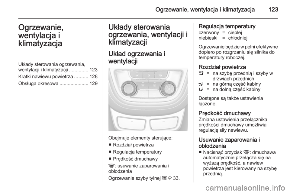 OPEL MOKKA 2014.5  Instrukcja obsługi (in Polish) Ogrzewanie, wentylacja i klimatyzacja123Ogrzewanie,
wentylacja i
klimatyzacjaUkłady sterowania ogrzewania,
wentylacji i klimatyzacji ..............123
Kratki nawiewu powietrza ..........128
Obsługa 