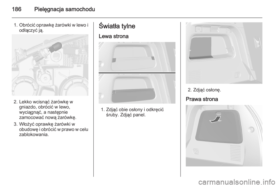 OPEL MOKKA 2014.5  Instrukcja obsługi (in Polish) 186Pielęgnacja samochodu
1.Obrócić oprawkę żarówki w lewo i
odłączyć ją.
2. Lekko wcisnąć żarówkę w gniazdo, obrócić w lewo,
wyciągnąć, a następnie
zamocować nową żarówkę.
3.