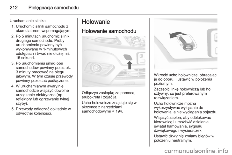 OPEL MOKKA 2014.5  Instrukcja obsługi (in Polish) 212Pielęgnacja samochodu
Uruchamianie silnika:1. Uruchomić silnik samochodu z akumulatorem wspomagającym.
2. Po 5 minutach uruchomić silnik drugiego samochodu. Próby
uruchomienia powinny być
wyk